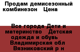 Продам демисезонный комбинезон › Цена ­ 2 000 - Все города Дети и материнство » Детская одежда и обувь   . Владимирская обл.,Вязниковский р-н